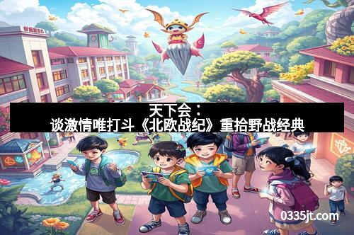 天下会：谈激情唯打斗《北欧战纪》重拾野战经典
